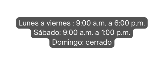 Lunes a viernes 9 00 a m a 6 00 p m Sábado 9 00 a m a 1 00 p m Domingo cerrado